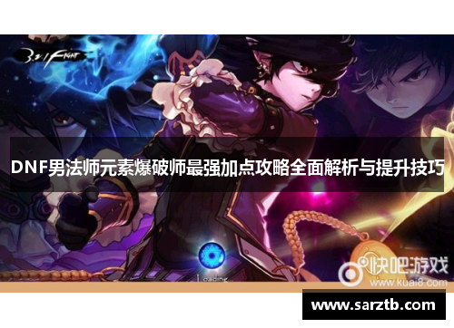 DNF男法师元素爆破师最强加点攻略全面解析与提升技巧