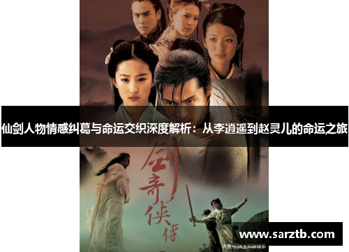 仙剑人物情感纠葛与命运交织深度解析：从李逍遥到赵灵儿的命运之旅