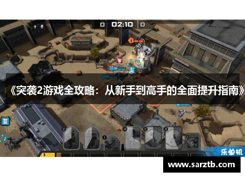 《突袭2游戏全攻略：从新手到高手的全面提升指南》