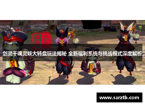 剑灵千魂灵妖大转盘玩法揭秘 全新福利系统与挑战模式深度解析